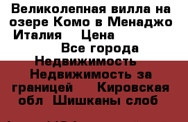 Великолепная вилла на озере Комо в Менаджо (Италия) › Цена ­ 132 728 000 - Все города Недвижимость » Недвижимость за границей   . Кировская обл.,Шишканы слоб.